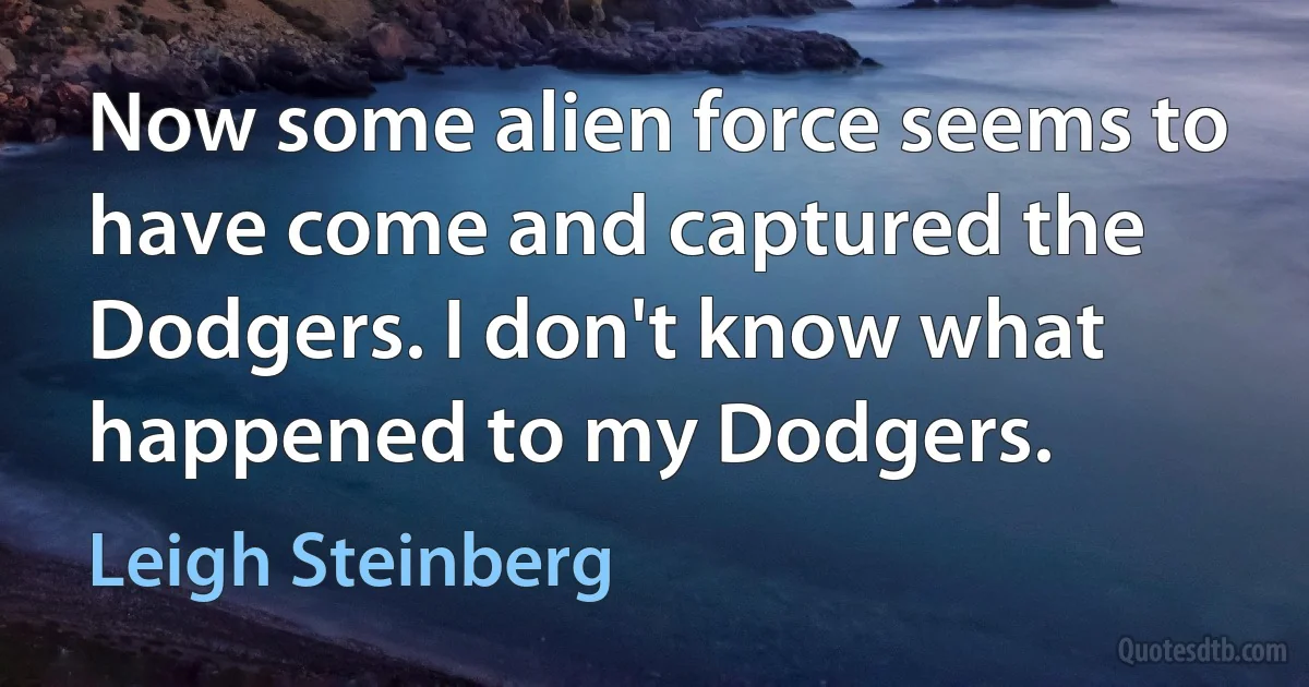 Now some alien force seems to have come and captured the Dodgers. I don't know what happened to my Dodgers. (Leigh Steinberg)