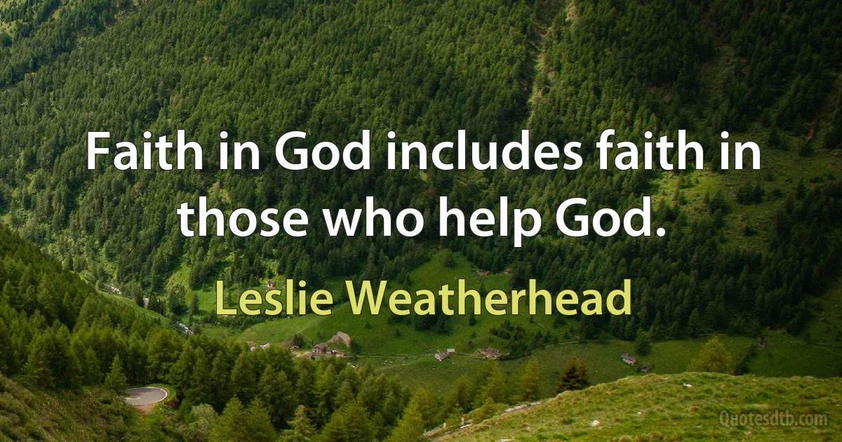 Faith in God includes faith in those who help God. (Leslie Weatherhead)