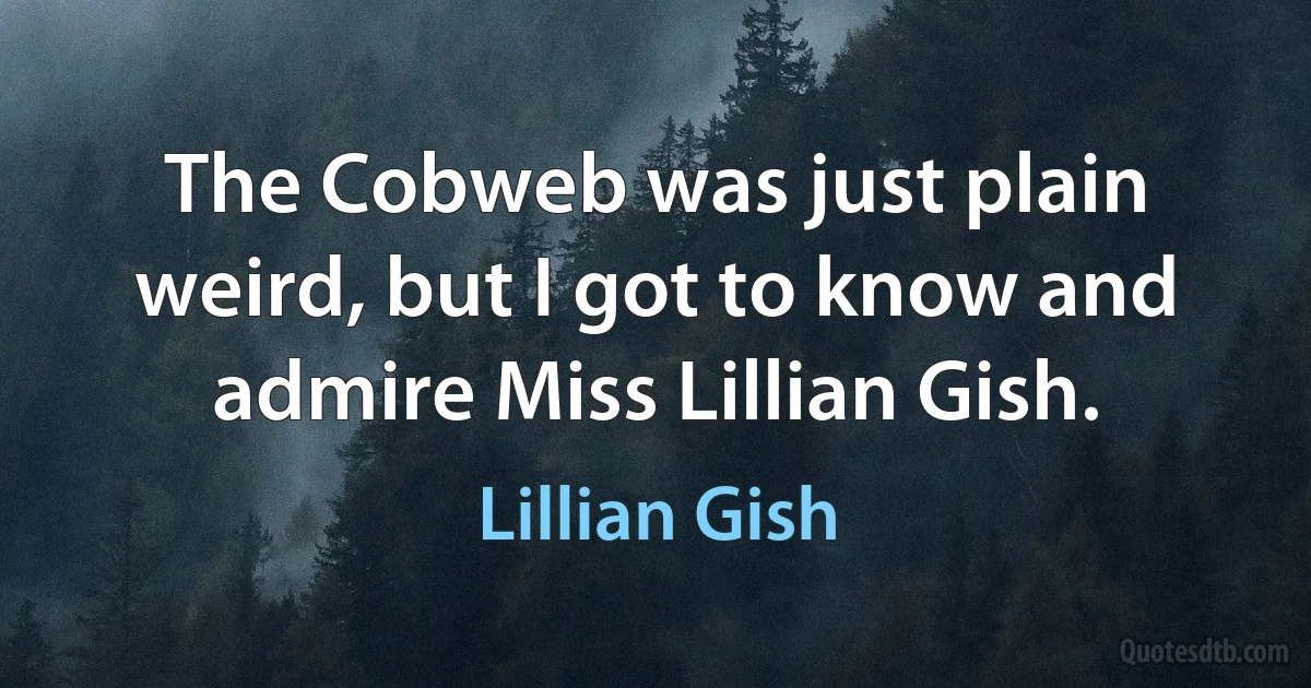 The Cobweb was just plain weird, but I got to know and admire Miss Lillian Gish. (Lillian Gish)