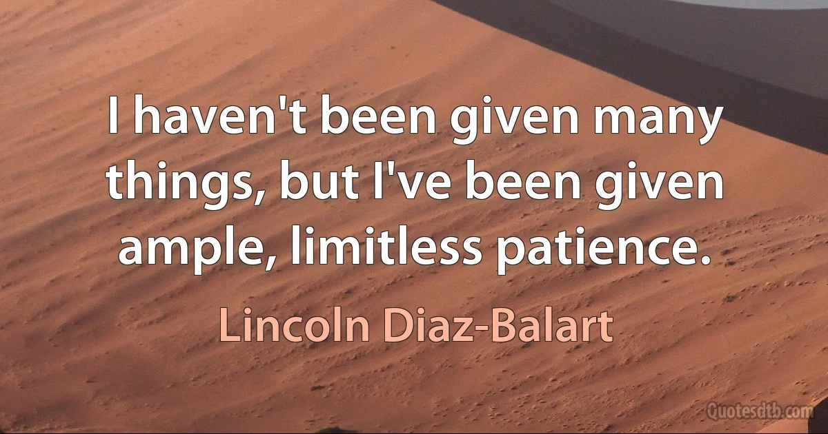 I haven't been given many things, but I've been given ample, limitless patience. (Lincoln Diaz-Balart)