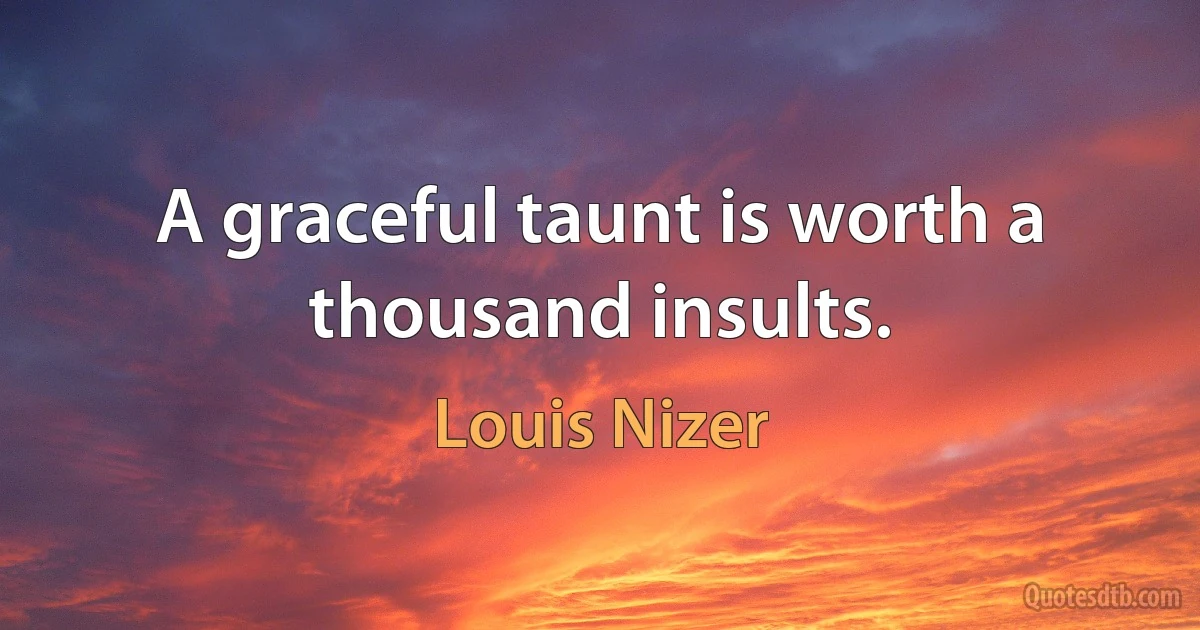 A graceful taunt is worth a thousand insults. (Louis Nizer)