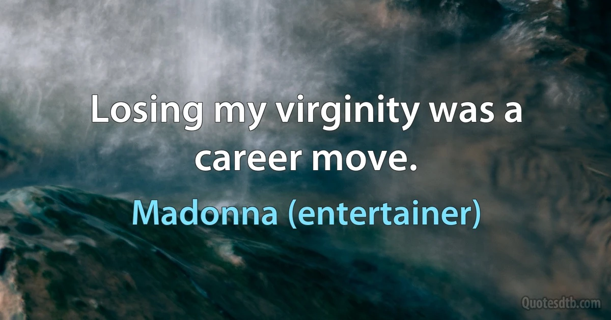 Losing my virginity was a career move. (Madonna (entertainer))