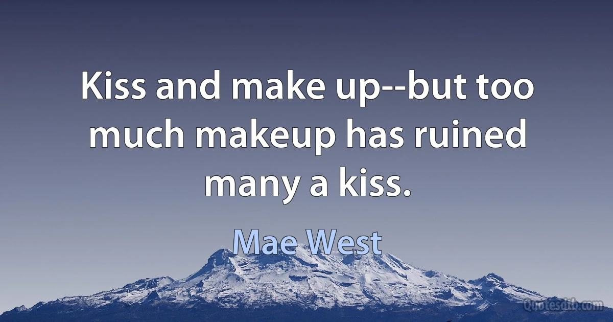 Kiss and make up--but too much makeup has ruined many a kiss. (Mae West)