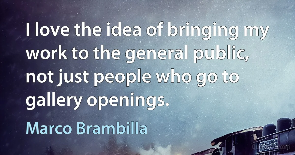 I love the idea of bringing my work to the general public, not just people who go to gallery openings. (Marco Brambilla)