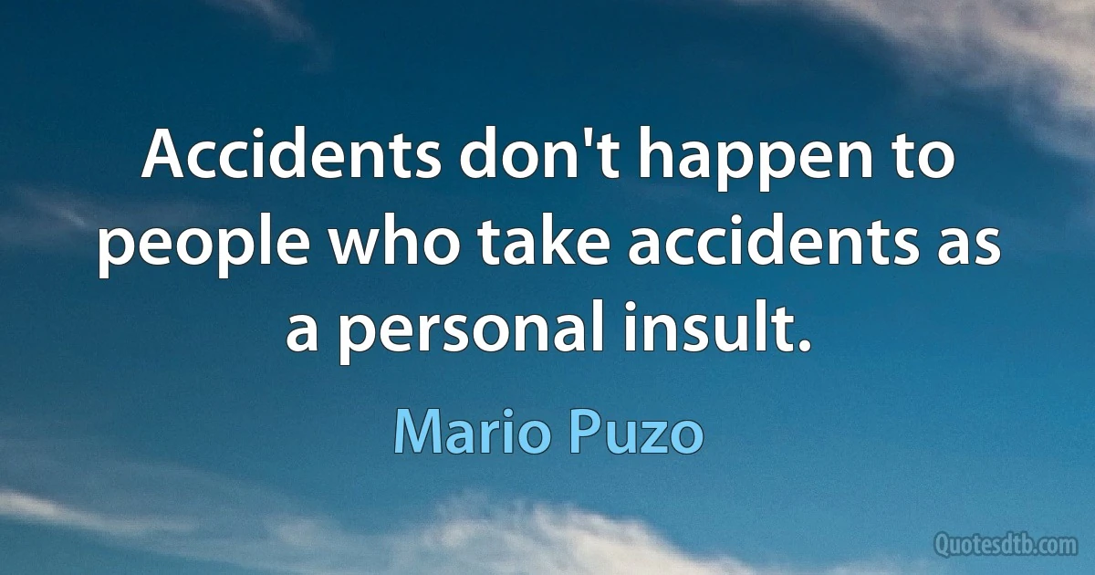 Accidents don't happen to people who take accidents as a personal insult. (Mario Puzo)