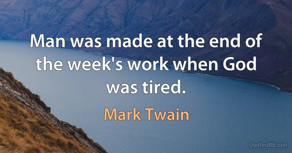 Man was made at the end of the week's work when God was tired. (Mark Twain)