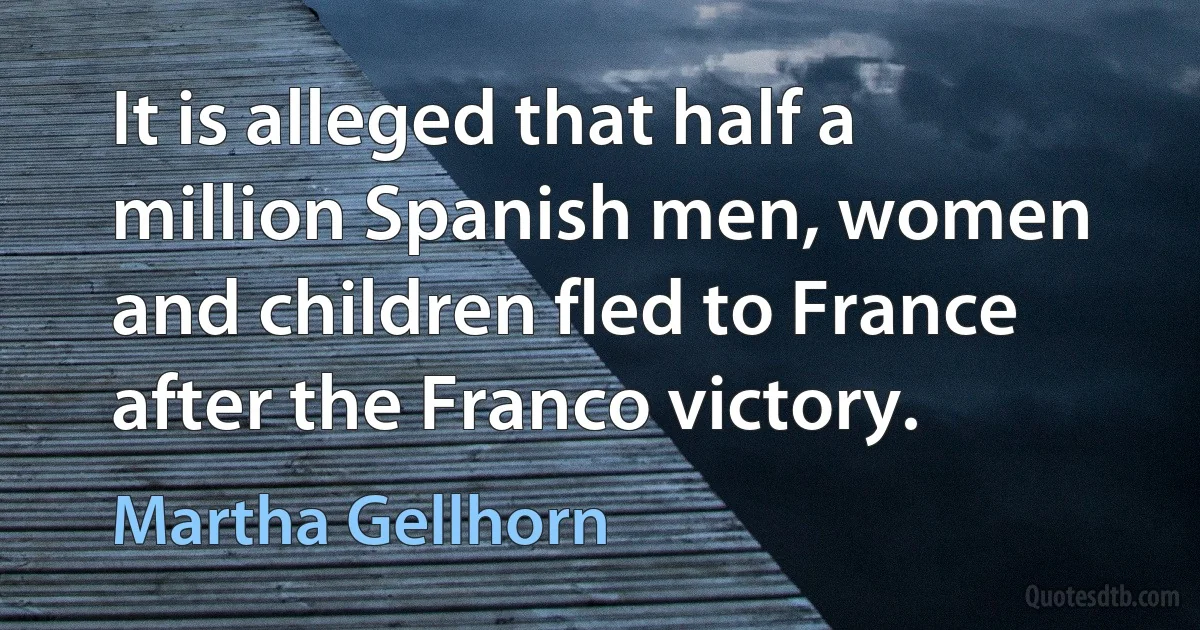 It is alleged that half a million Spanish men, women and children fled to France after the Franco victory. (Martha Gellhorn)