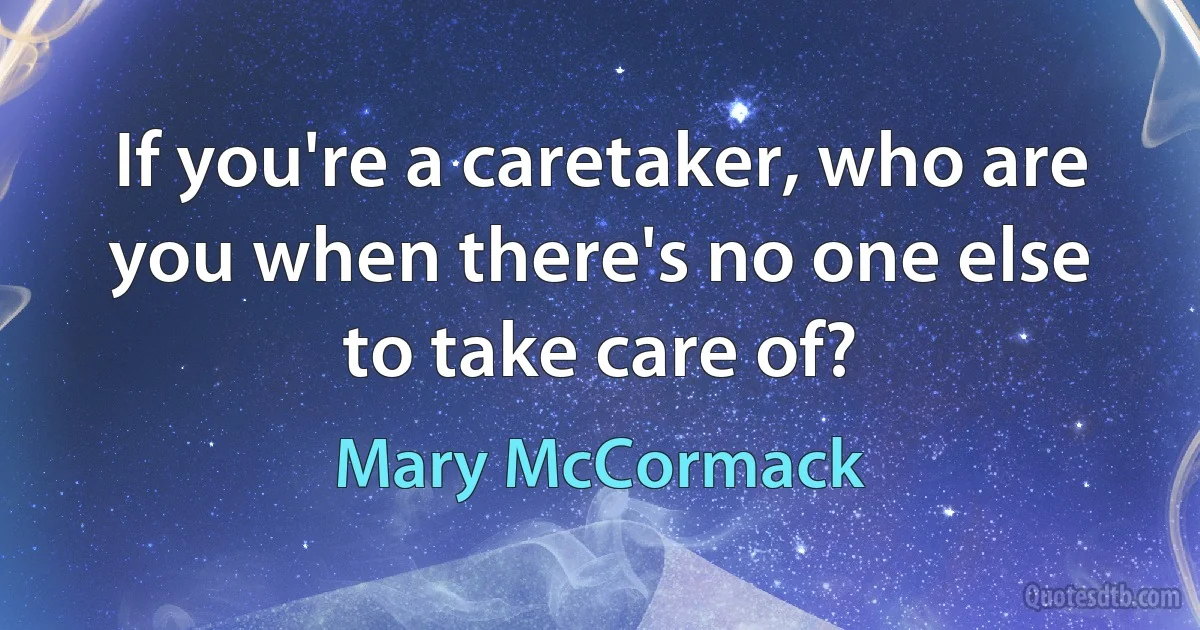 If you're a caretaker, who are you when there's no one else to take care of? (Mary McCormack)