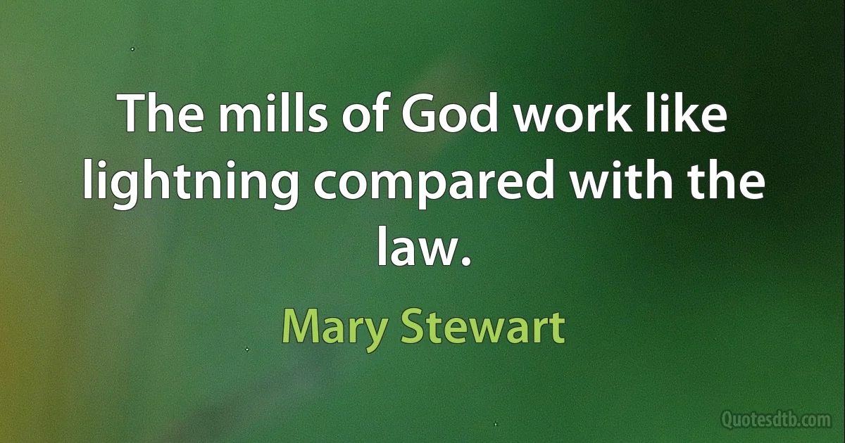 The mills of God work like lightning compared with the law. (Mary Stewart)