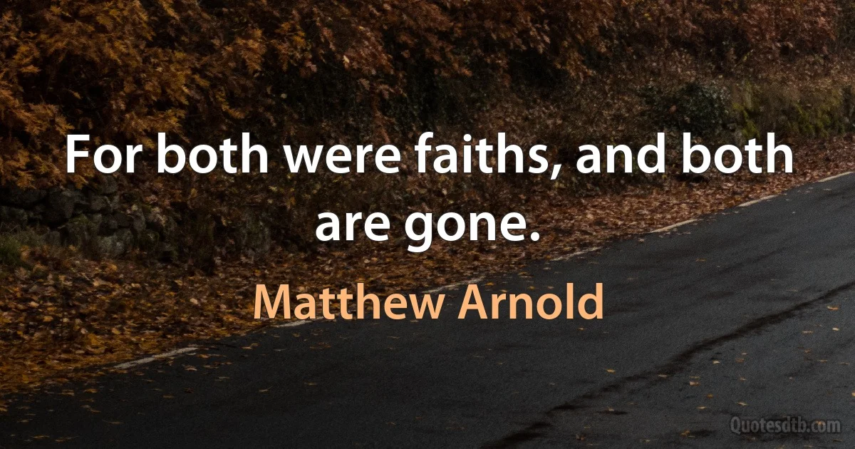 For both were faiths, and both are gone. (Matthew Arnold)