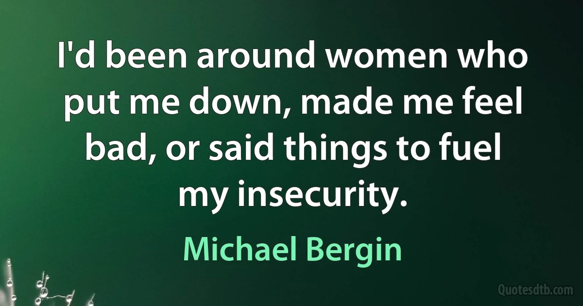 I'd been around women who put me down, made me feel bad, or said things to fuel my insecurity. (Michael Bergin)