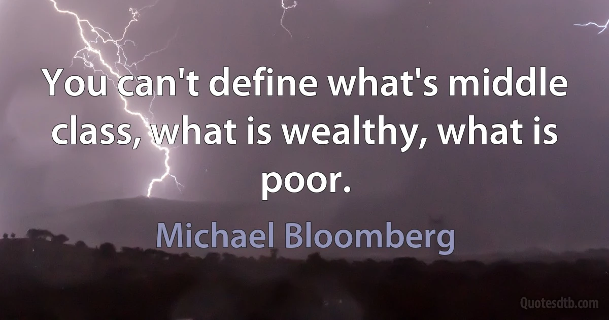 You can't define what's middle class, what is wealthy, what is poor. (Michael Bloomberg)