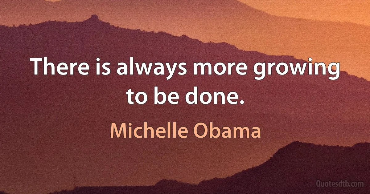 There is always more growing to be done. (Michelle Obama)