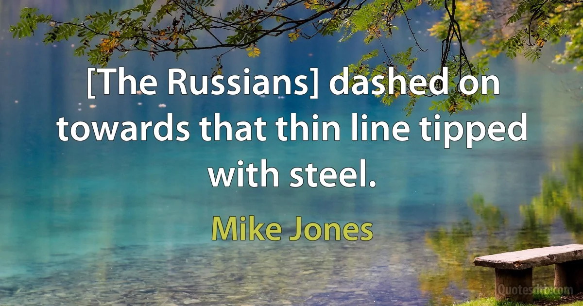 [The Russians] dashed on towards that thin line tipped with steel. (Mike Jones)