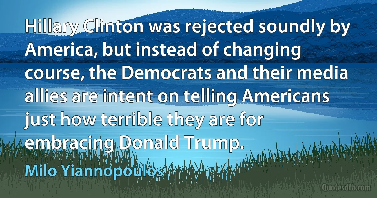 Hillary Clinton was rejected soundly by America, but instead of changing course, the Democrats and their media allies are intent on telling Americans just how terrible they are for embracing Donald Trump. (Milo Yiannopoulos)