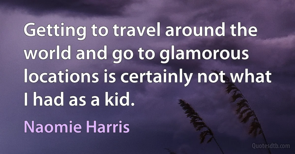 Getting to travel around the world and go to glamorous locations is certainly not what I had as a kid. (Naomie Harris)