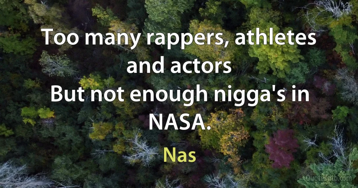 Too many rappers, athletes and actors
But not enough nigga's in NASA. (Nas)