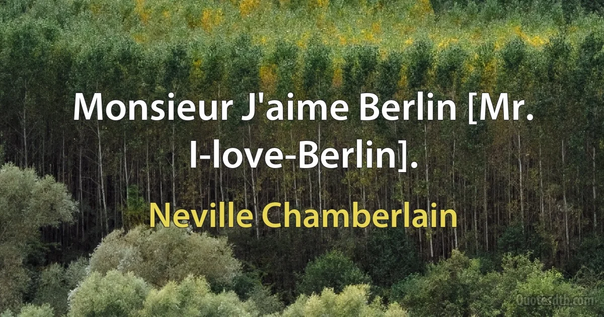 Monsieur J'aime Berlin [Mr. I-love-Berlin]. (Neville Chamberlain)