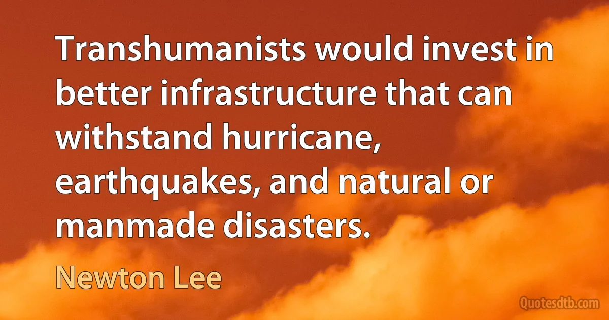 Transhumanists would invest in better infrastructure that can withstand hurricane, earthquakes, and natural or manmade disasters. (Newton Lee)