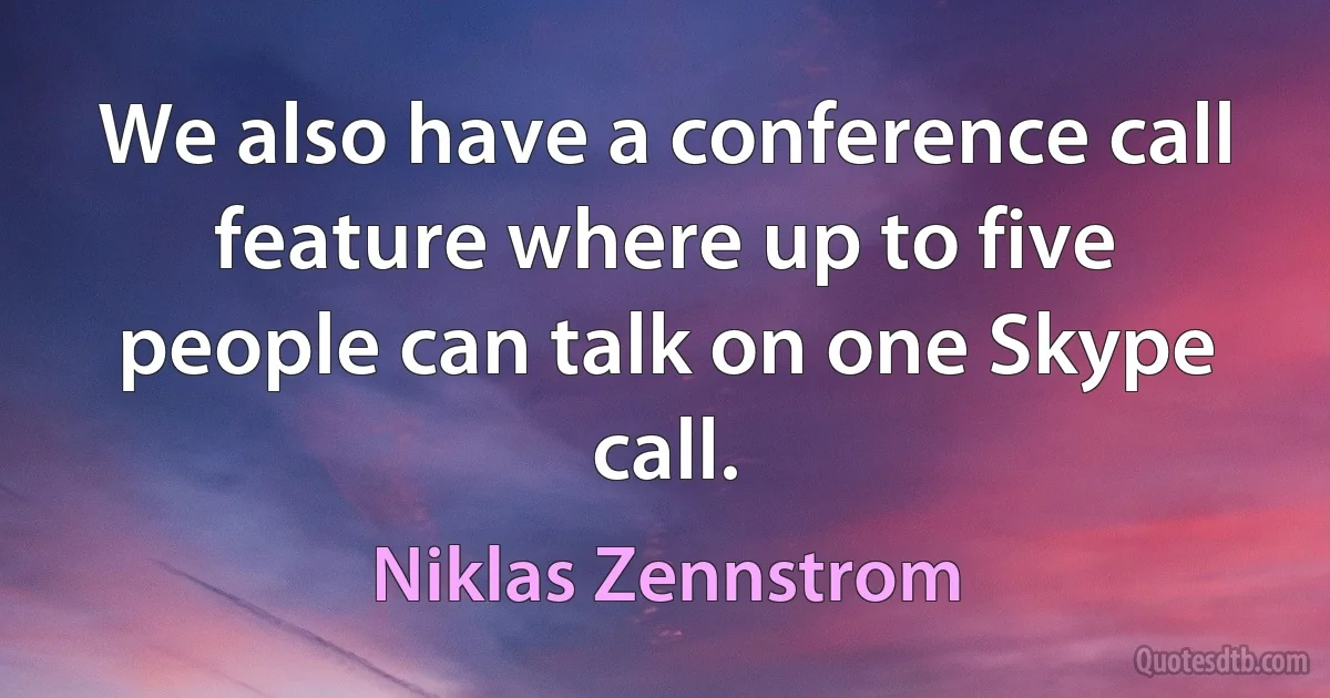 We also have a conference call feature where up to five people can talk on one Skype call. (Niklas Zennstrom)