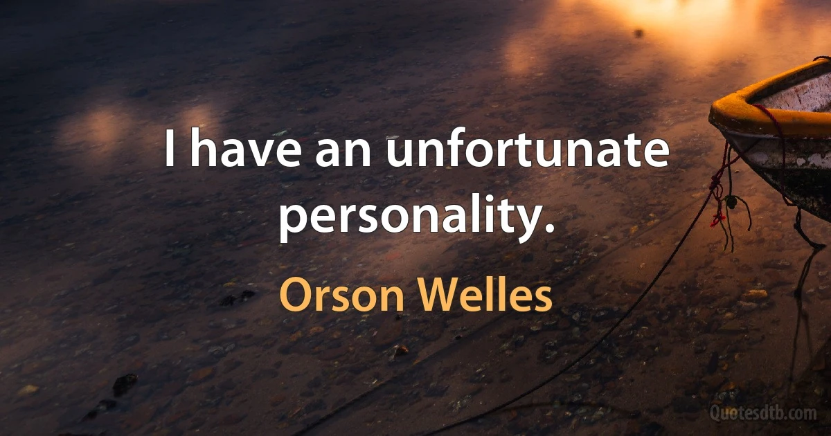 I have an unfortunate personality. (Orson Welles)