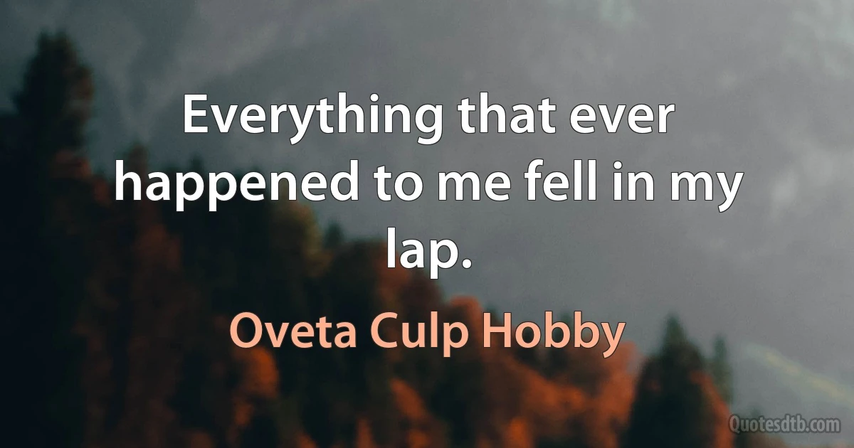 Everything that ever happened to me fell in my lap. (Oveta Culp Hobby)