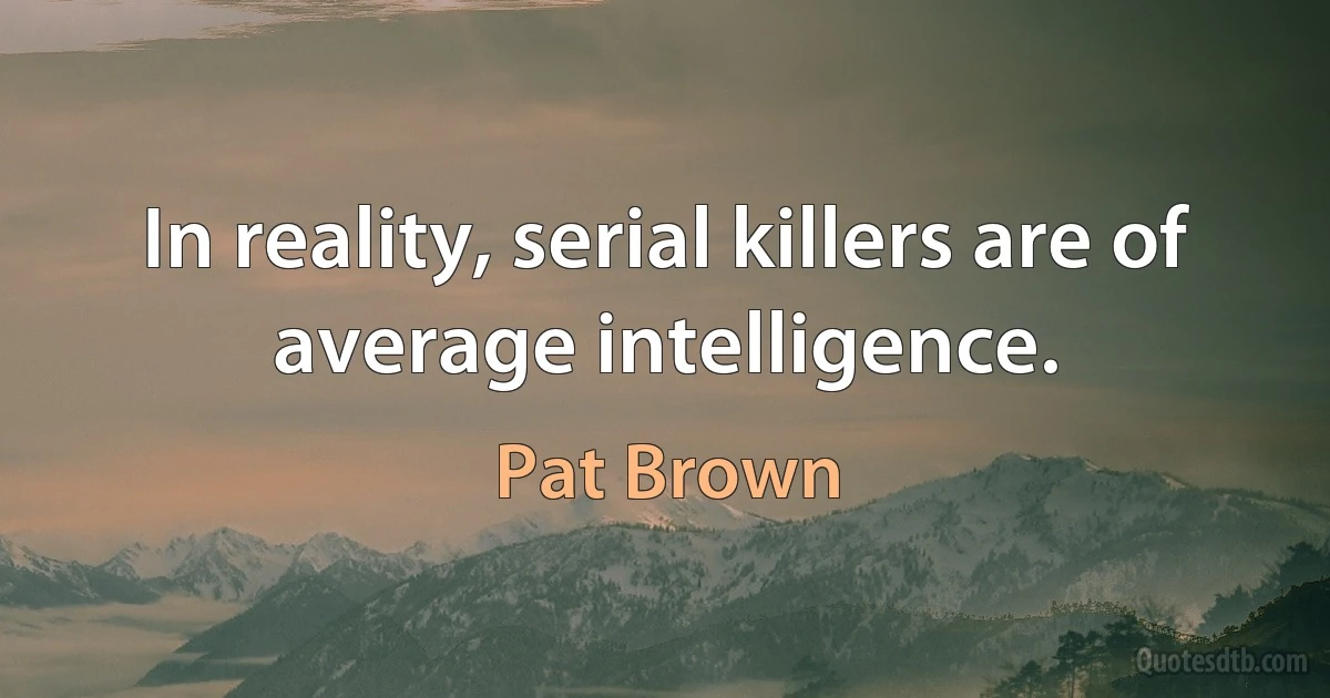 In reality, serial killers are of average intelligence. (Pat Brown)