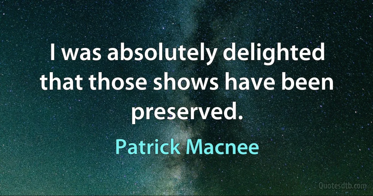 I was absolutely delighted that those shows have been preserved. (Patrick Macnee)