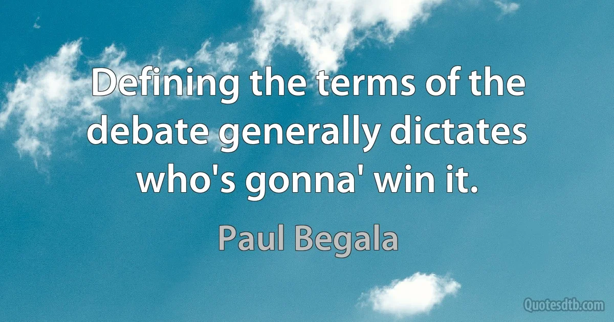 Defining the terms of the debate generally dictates who's gonna' win it. (Paul Begala)