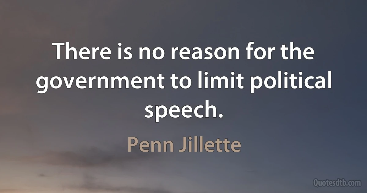 There is no reason for the government to limit political speech. (Penn Jillette)