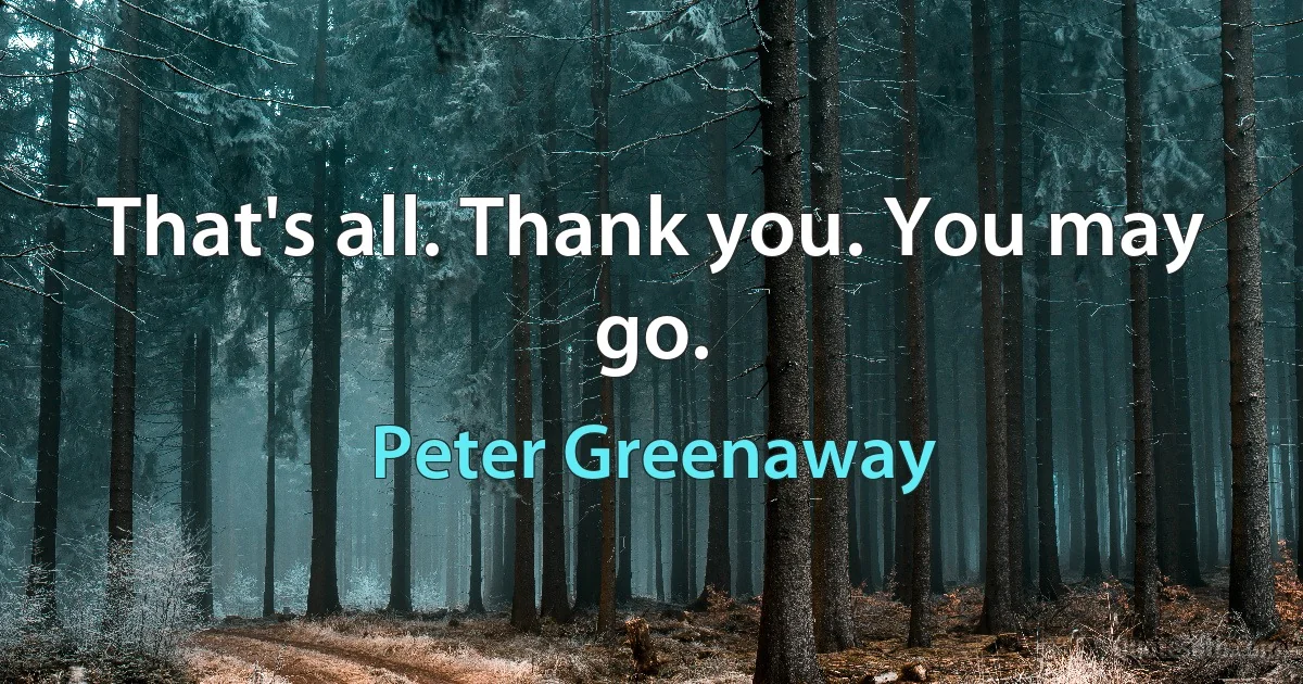 That's all. Thank you. You may go. (Peter Greenaway)