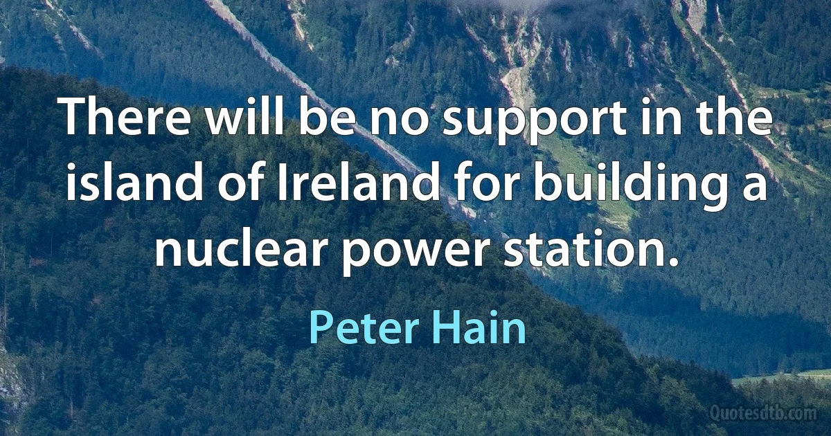 There will be no support in the island of Ireland for building a nuclear power station. (Peter Hain)