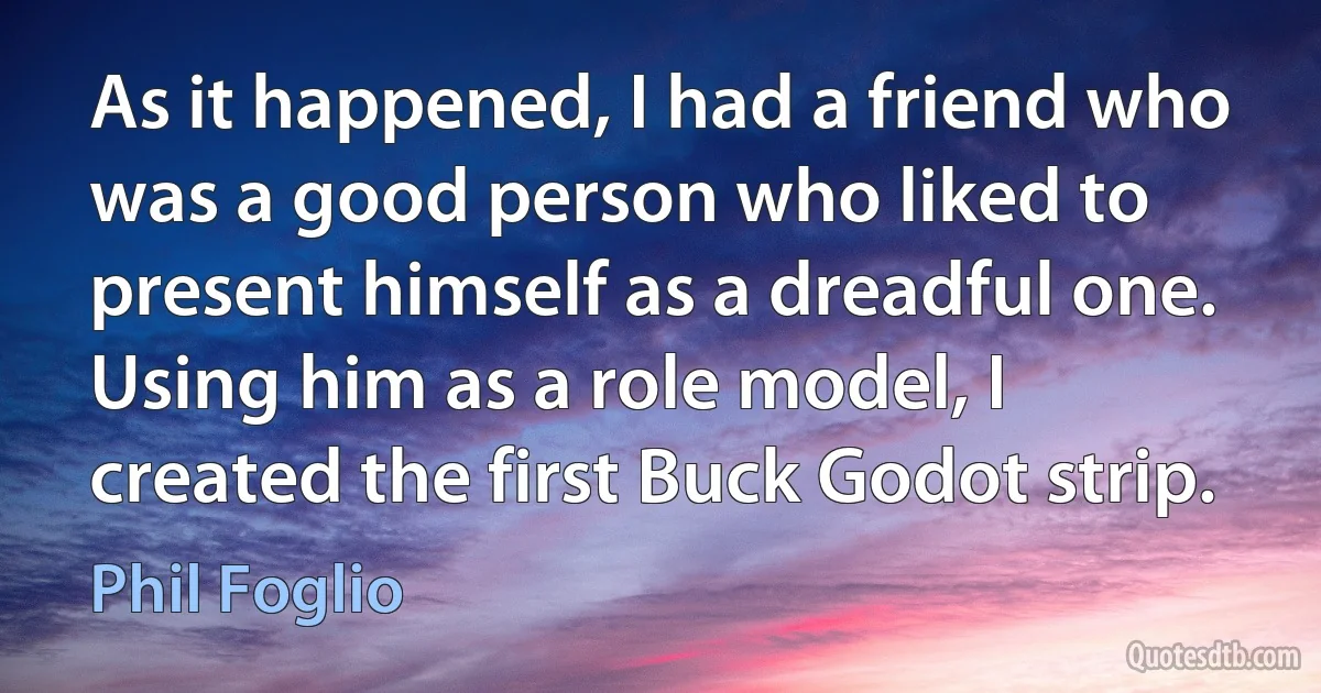 As it happened, I had a friend who was a good person who liked to present himself as a dreadful one. Using him as a role model, I created the first Buck Godot strip. (Phil Foglio)