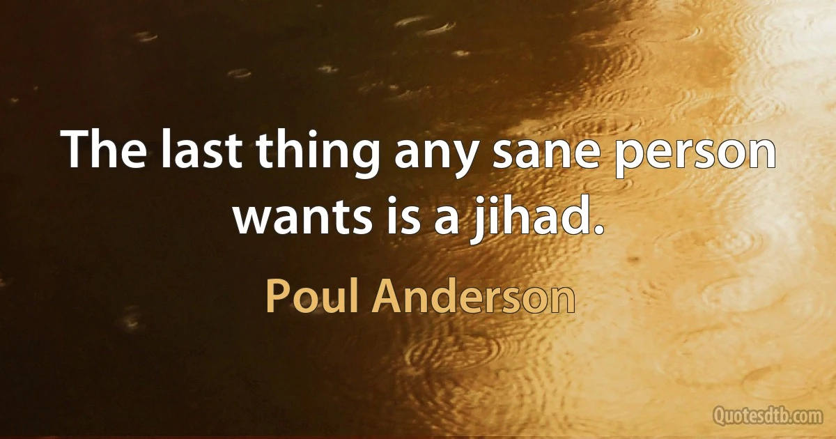 The last thing any sane person wants is a jihad. (Poul Anderson)