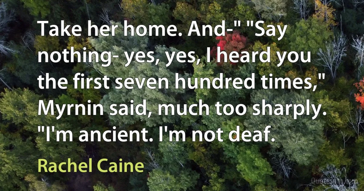 Take her home. And-" "Say nothing- yes, yes, I heard you the first seven hundred times," Myrnin said, much too sharply. "I'm ancient. I'm not deaf. (Rachel Caine)