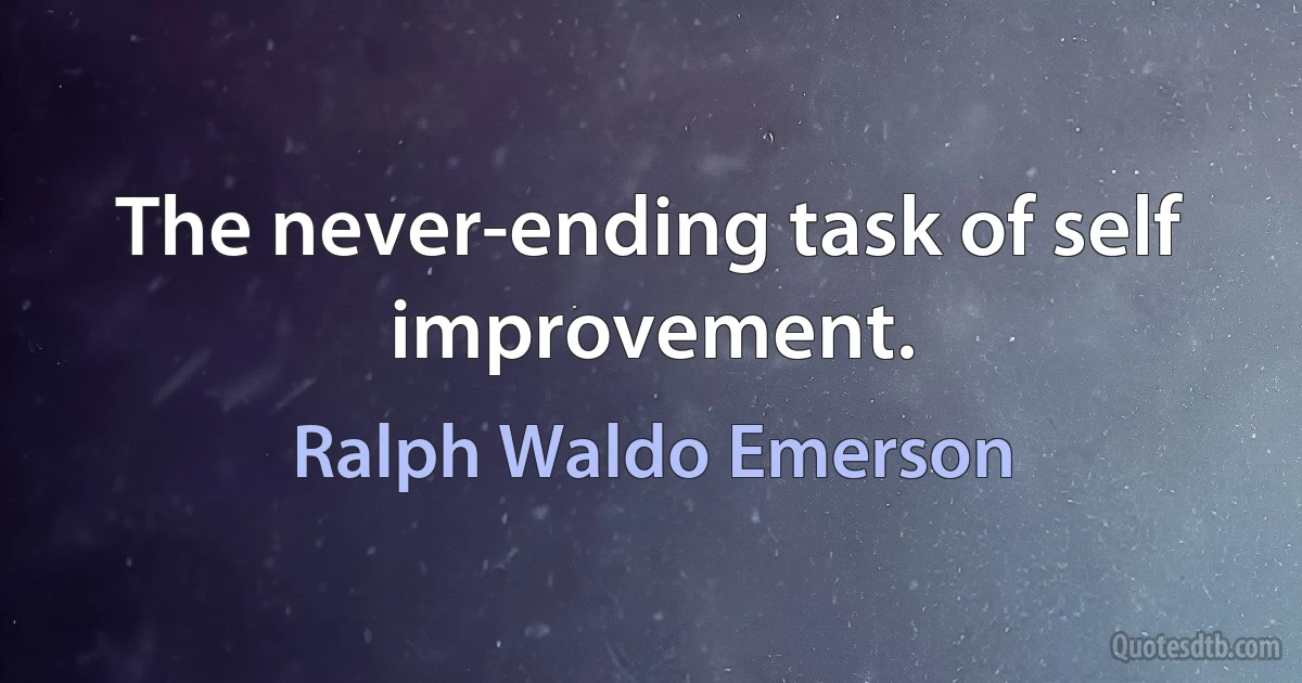 The never-ending task of self improvement. (Ralph Waldo Emerson)