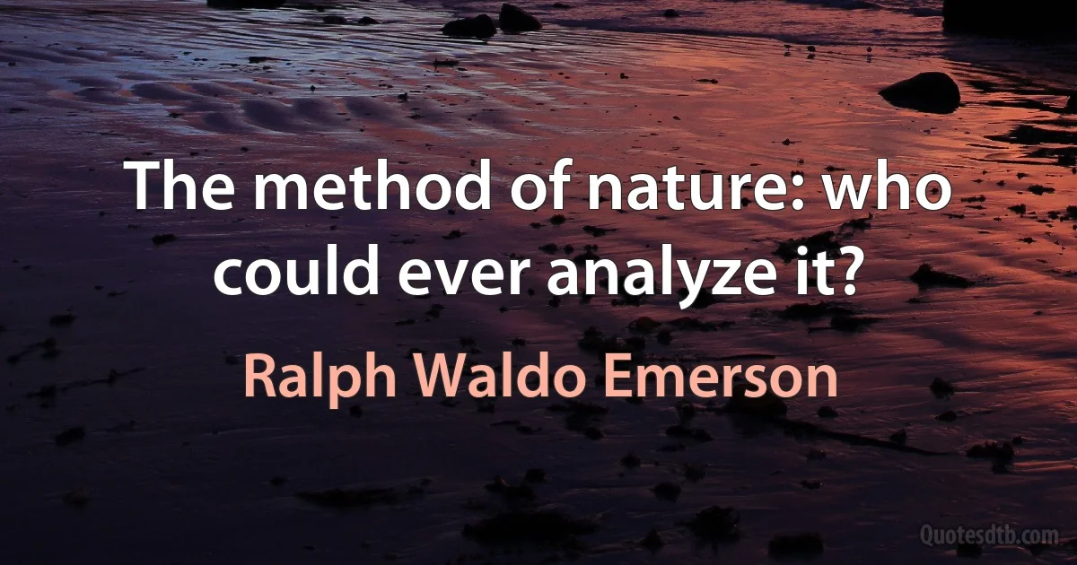 The method of nature: who could ever analyze it? (Ralph Waldo Emerson)