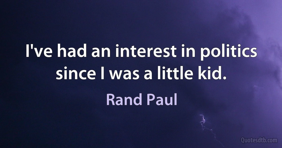 I've had an interest in politics since I was a little kid. (Rand Paul)