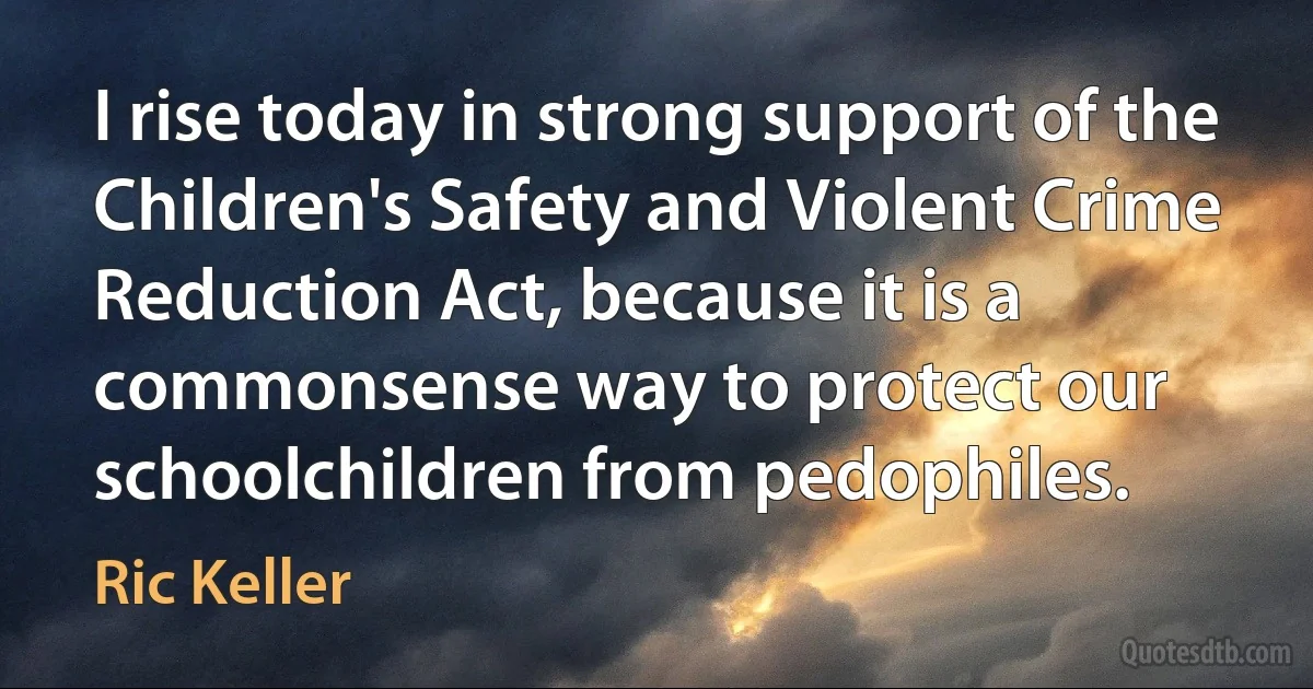 I rise today in strong support of the Children's Safety and Violent Crime Reduction Act, because it is a commonsense way to protect our schoolchildren from pedophiles. (Ric Keller)