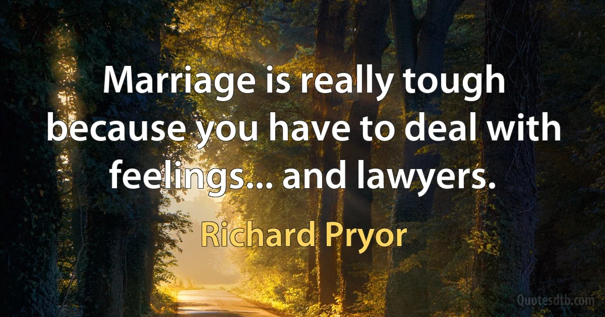 Marriage is really tough because you have to deal with feelings... and lawyers. (Richard Pryor)