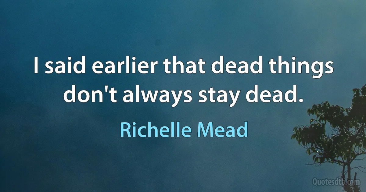 I said earlier that dead things don't always stay dead. (Richelle Mead)