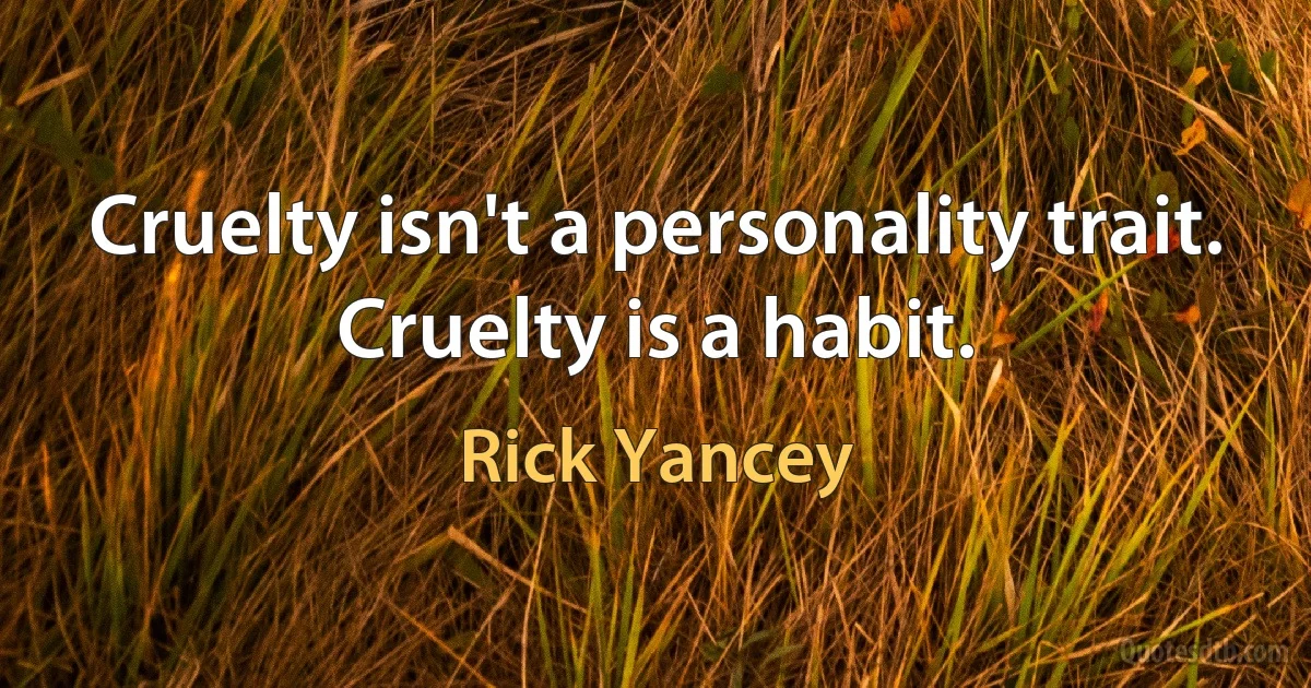 Cruelty isn't a personality trait. Cruelty is a habit. (Rick Yancey)