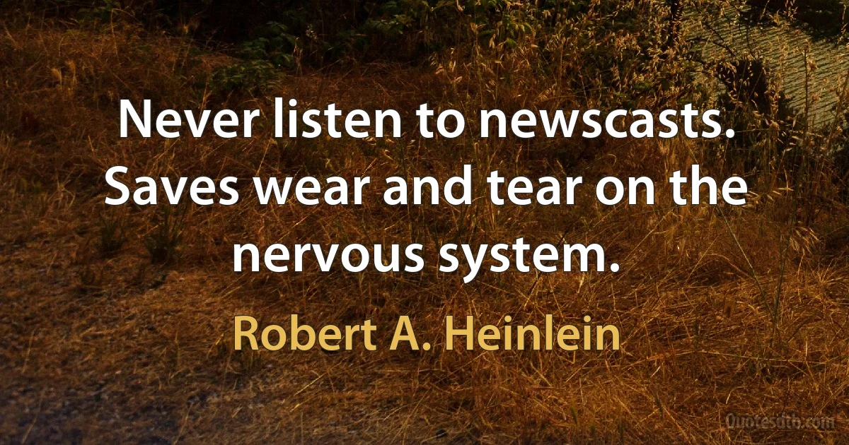 Never listen to newscasts. Saves wear and tear on the nervous system. (Robert A. Heinlein)