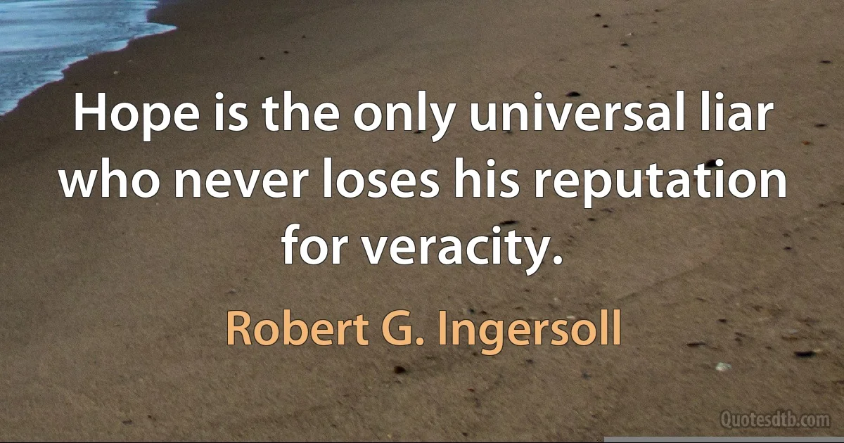 Hope is the only universal liar who never loses his reputation for veracity. (Robert G. Ingersoll)