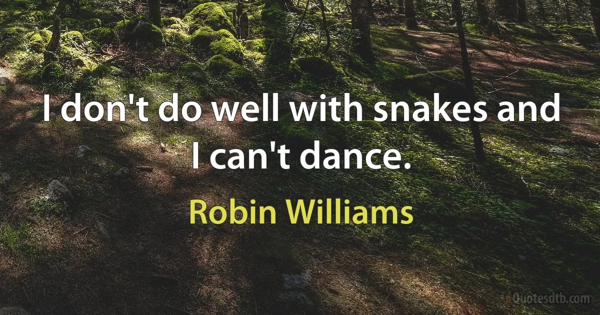 I don't do well with snakes and I can't dance. (Robin Williams)