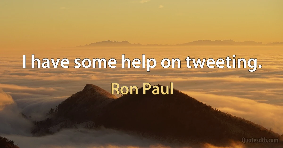 I have some help on tweeting. (Ron Paul)