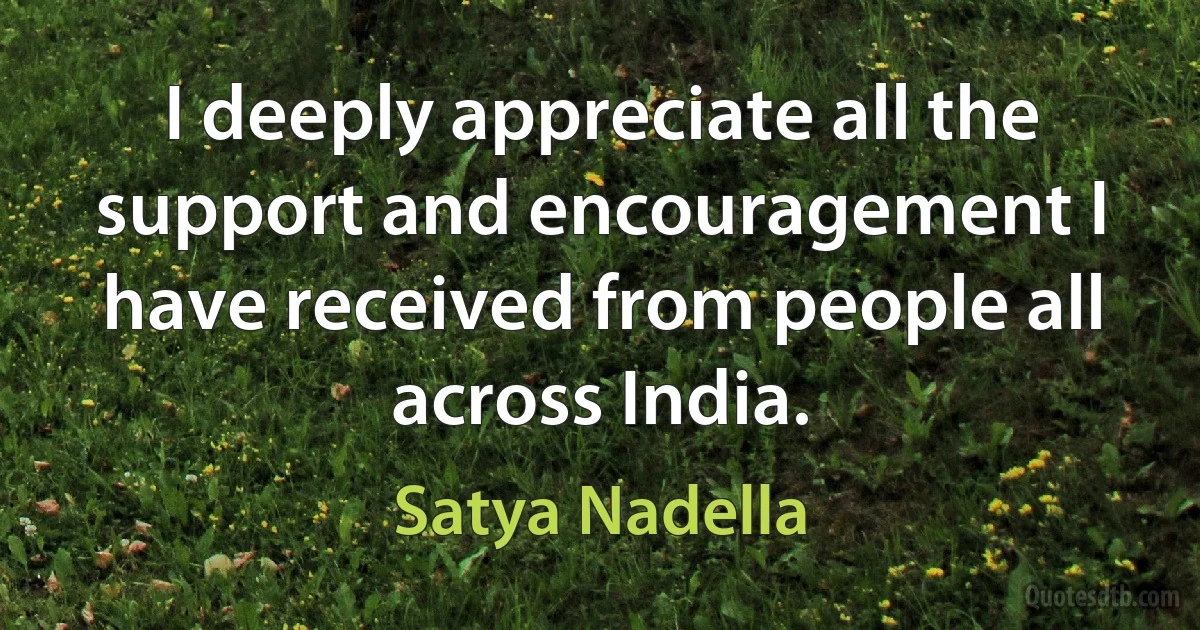 I deeply appreciate all the support and encouragement I have received from people all across India. (Satya Nadella)