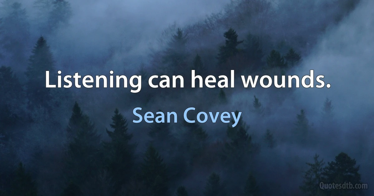 Listening can heal wounds. (Sean Covey)