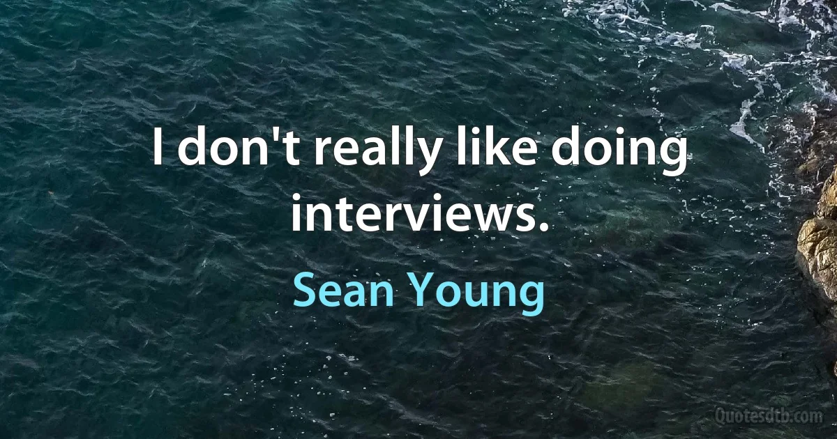 I don't really like doing interviews. (Sean Young)