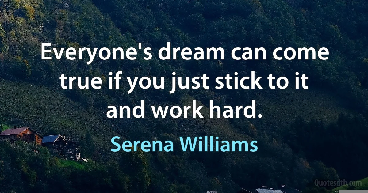 Everyone's dream can come true if you just stick to it and work hard. (Serena Williams)